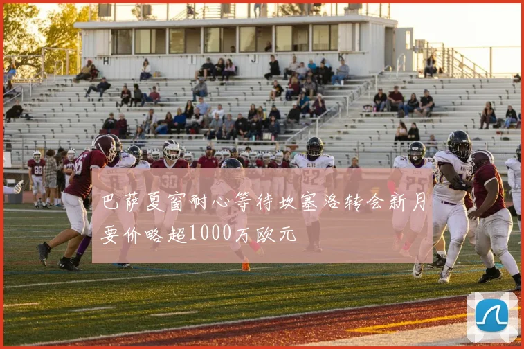 巴萨夏窗耐心等待坎塞洛转会新月要价略超1000万欧元