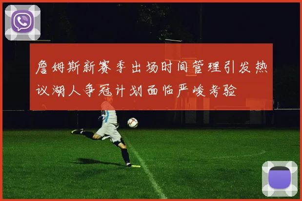 詹姆斯新赛季出场时间管理引发热议湖人争冠计划面临严峻考验