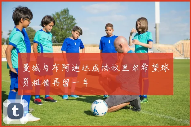 曼城与布阿迪达成协议里尔希望球员租借再留一年