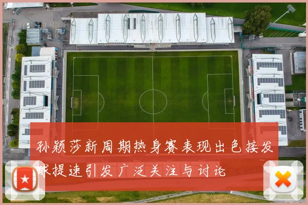 孙颖莎新周期热身赛表现出色接发球提速引发广泛关注与讨论