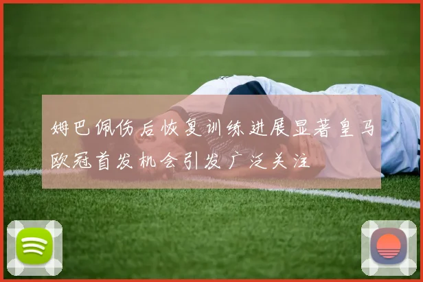 姆巴佩伤后恢复训练进展显著皇马欧冠首发机会引发广泛关注