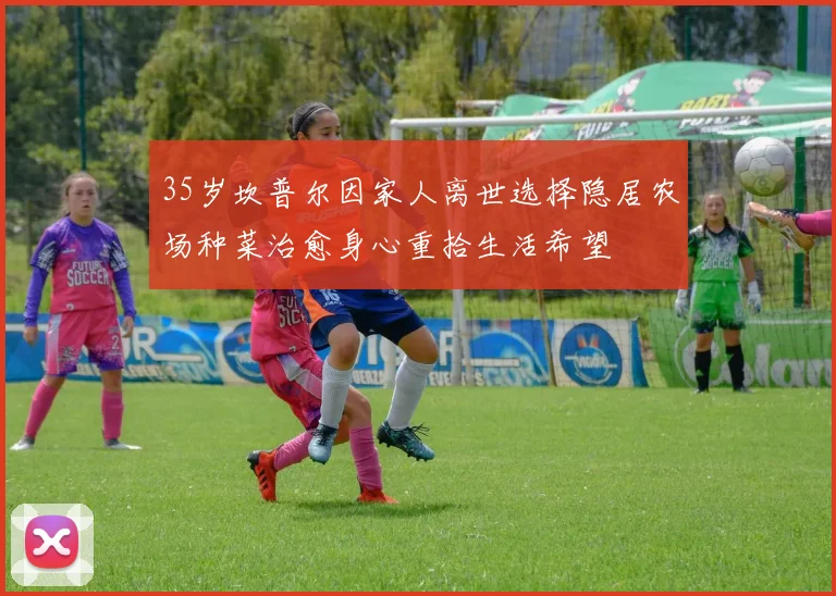35岁坎普尔因家人离世选择隐居农场种菜治愈身心重拾生活希望